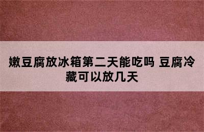 嫩豆腐放冰箱第二天能吃吗 豆腐冷藏可以放几天